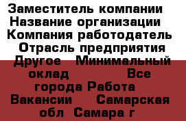 Заместитель компании › Название организации ­ Компания-работодатель › Отрасль предприятия ­ Другое › Минимальный оклад ­ 35 000 - Все города Работа » Вакансии   . Самарская обл.,Самара г.